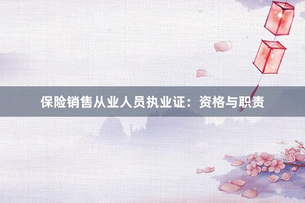 保险销售从业人员执业证：资格与职责